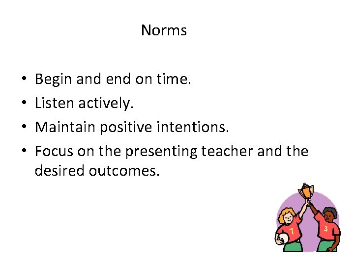 Norms • • Begin and end on time. Listen actively. Maintain positive intentions. Focus Norms • • Begin and end on time. Listen actively. Maintain positive intentions. Focus