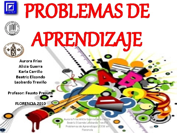 PROBLEMAS DE APRENDIZAJE Aurora Frías Alicia Guerra Karla Carrillo Beatriz Elizondo Leobardo Treviño Profesor: