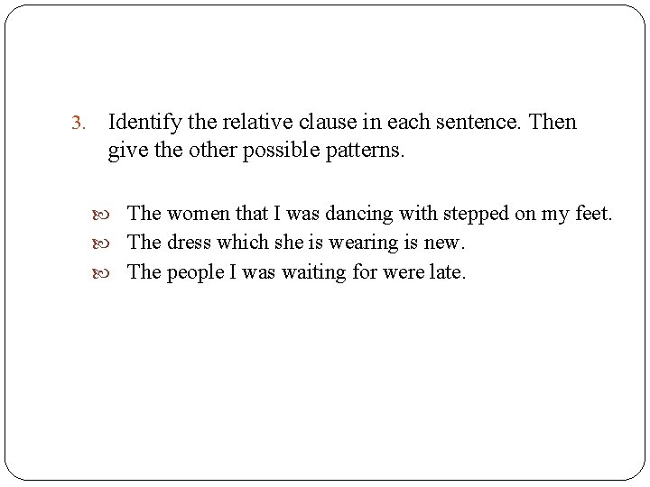 3. Identify the relative clause in each sentence. Then give the other possible patterns. 3. Identify the relative clause in each sentence. Then give the other possible patterns.