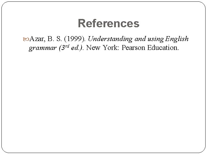 References Azar, B. S. (1999). Understanding and using English grammar (3 rd ed. ). References Azar, B. S. (1999). Understanding and using English grammar (3 rd ed. ).