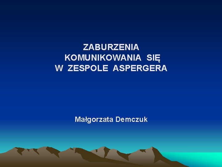 ZABURZENIA KOMUNIKOWANIA SIĘ W ZESPOLE ASPERGERA Małgorzata Demczuk 