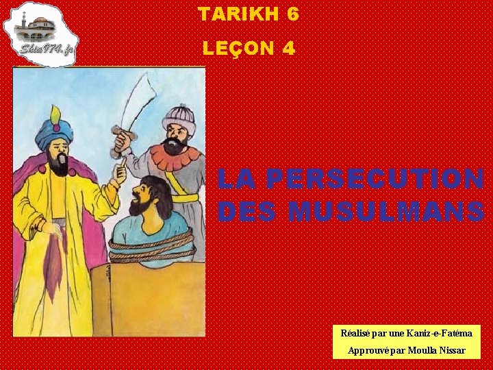 TARIKH 6 LEÇON 4 LA PERSECUTION DES MUSULMANS Réalisé par une Kaniz-e-Fatéma Approuvé par