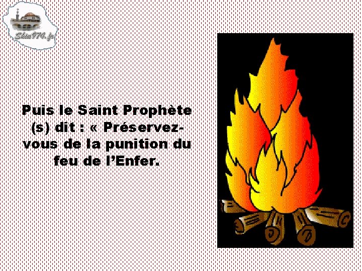 Puis le Saint Prophète (s) dit : « Préservezvous de la punition du feu