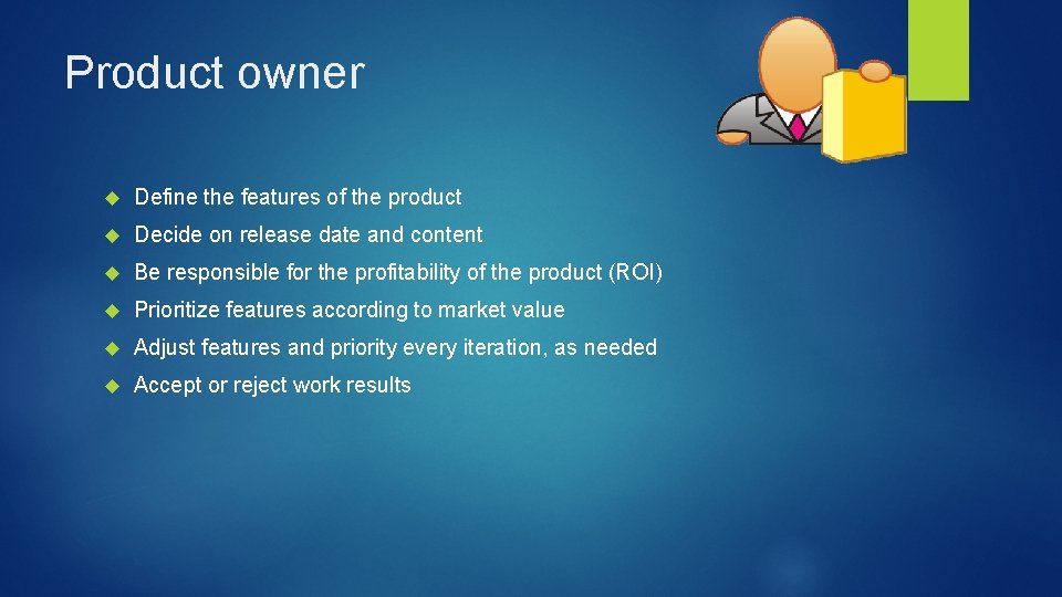 Product owner Define the features of the product Decide on release date and content
