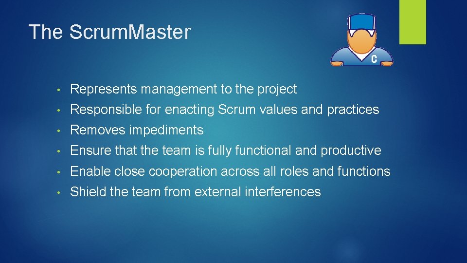 The Scrum. Master • Represents management to the project • Responsible for enacting Scrum