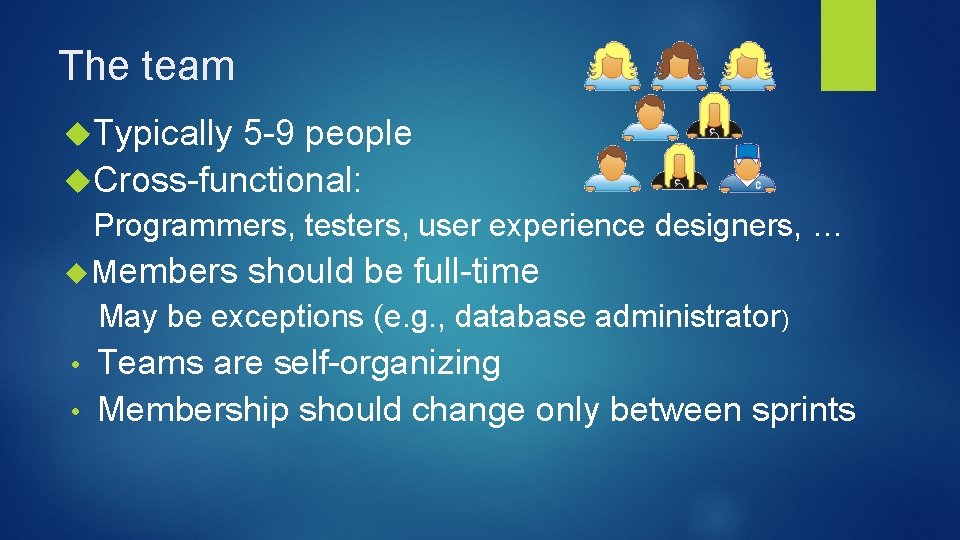 The team Typically 5 -9 people Cross-functional: Programmers, testers, user experience designers, … Members