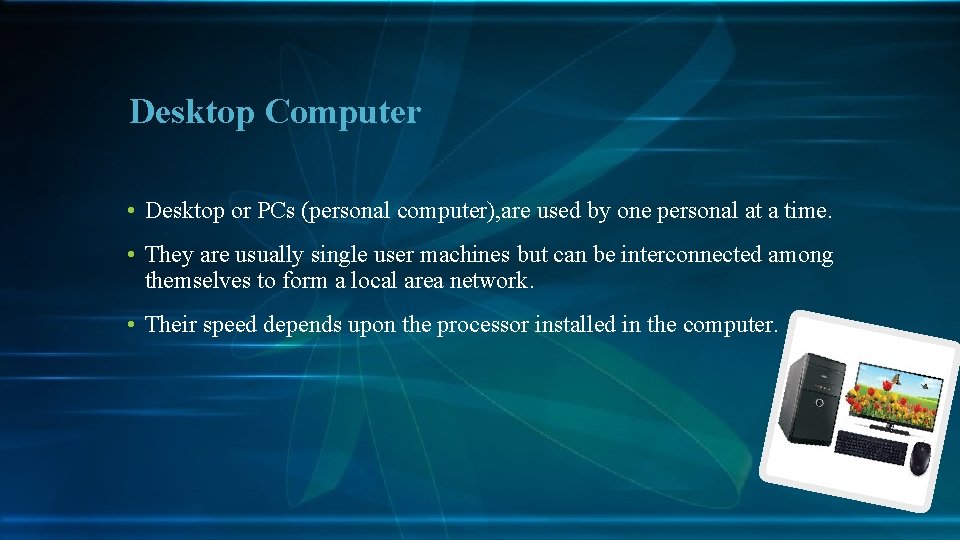 Desktop Computer • Desktop or PCs (personal computer), are used by one personal at
