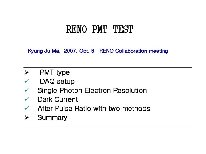 RENO PMT TEST Kyung Ju Ma, 2007. Oct. 6 RENO Collaboration meeting Ø ü