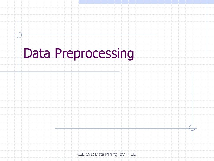 Data Preprocessing CSE 591: Data Mining by H. Liu Copyright, 1996 © Dale Carnegie