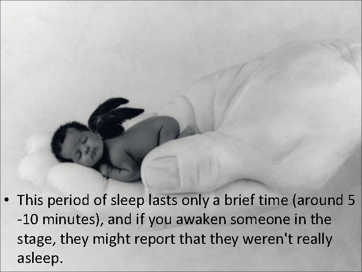  • This period of sleep lasts only a brief time (around 5 -10