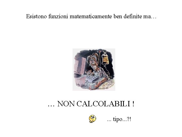 Esistono funzioni matematicamente ben definite ma… … NON CALCOLABILI !. . . tipo. . Esistono funzioni matematicamente ben definite ma… … NON CALCOLABILI !. . . tipo. .
