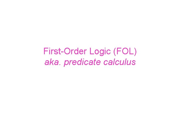 First-Order Logic (FOL) aka. predicate calculus 