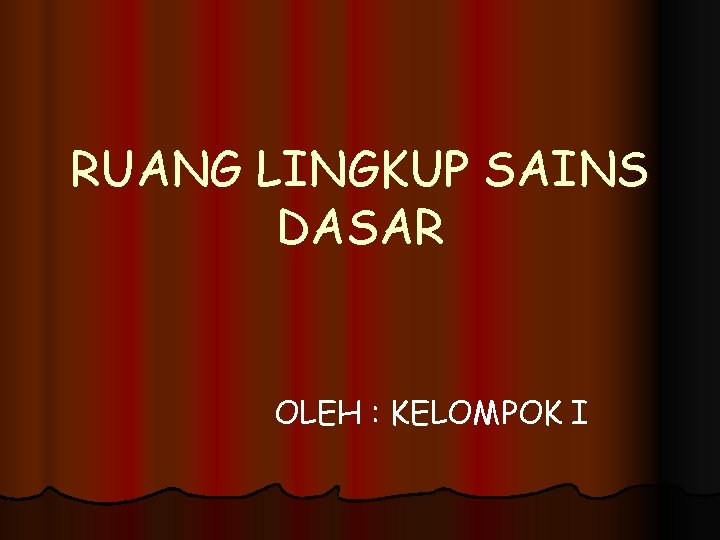 RUANG LINGKUP SAINS DASAR OLEH : KELOMPOK I 