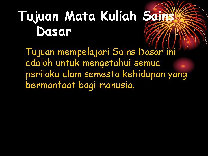 Tujuan Mata Kuliah Sains Dasar Tujuan mempelajari Sains Dasar ini adalah untuk mengetahui semua