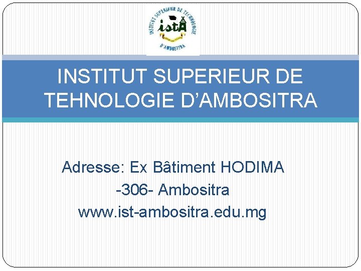 INSTITUT SUPERIEUR DE TEHNOLOGIE D’AMBOSITRA Adresse: Ex Bâtiment HODIMA -306 - Ambositra www. ist-ambositra.