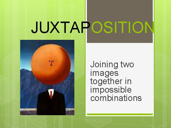 JUXTAPOSITION Joining two images together in impossible combinations 
