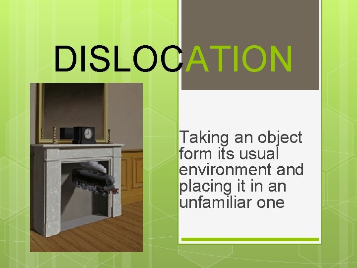 DISLOCATION Taking an object form its usual environment and placing it in an unfamiliar