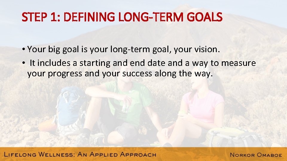STEP 1: DEFINING LONG-TERM GOALS • Your big goal is your long-term goal, your