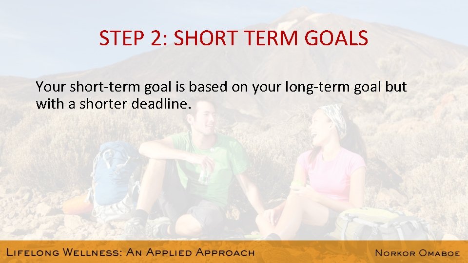 STEP 2: SHORT TERM GOALS Your short-term goal is based on your long-term goal
