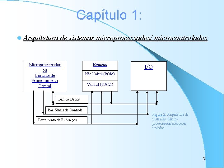 Capítulo 1: l Arquitetura de sistemas microprocessados/ microcontrolados Microprocessador ou Unidade de Processamento Central