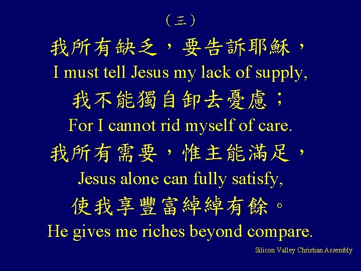 （三） 我所有缺乏，要告訴耶穌， I must tell Jesus my lack of supply, 我不能獨自卸去憂慮； For I cannot