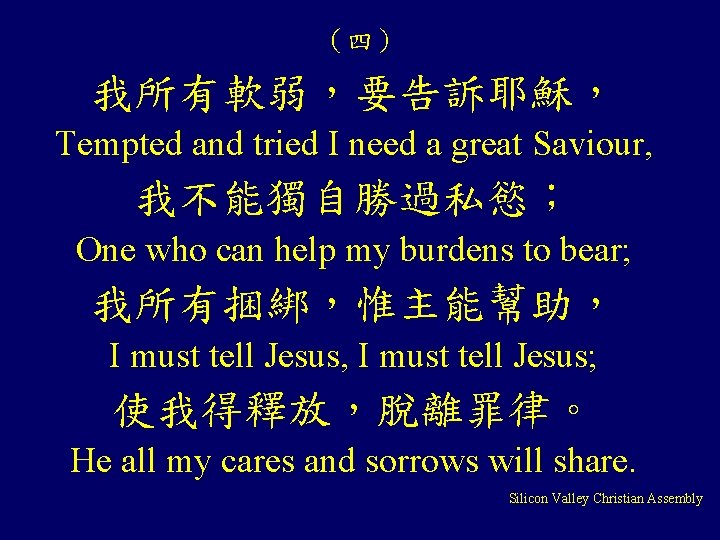 （四） 我所有軟弱，要告訴耶穌， Tempted and tried I need a great Saviour, 我不能獨自勝過私慾； One who can