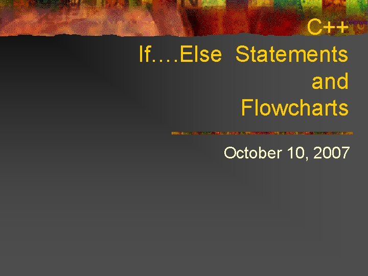 C++ If…. Else Statements and Flowcharts October 10, 2007 