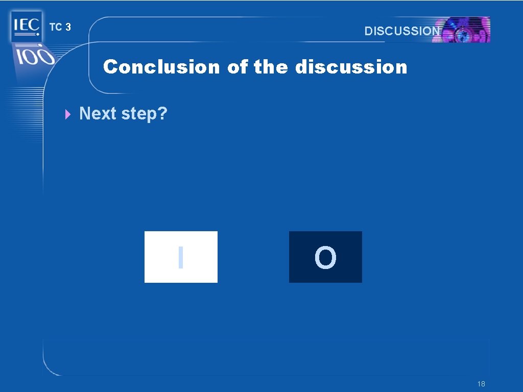 TC 3 DISCUSSION Conclusion of the discussion 4 Next step? I O 18 TC 3 DISCUSSION Conclusion of the discussion 4 Next step? I O 18