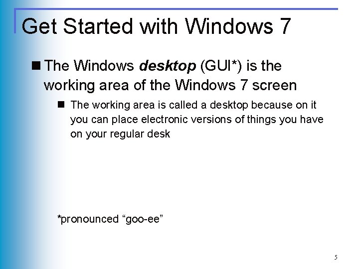 Get Started with Windows 7 n The Windows desktop (GUI*) is the working area