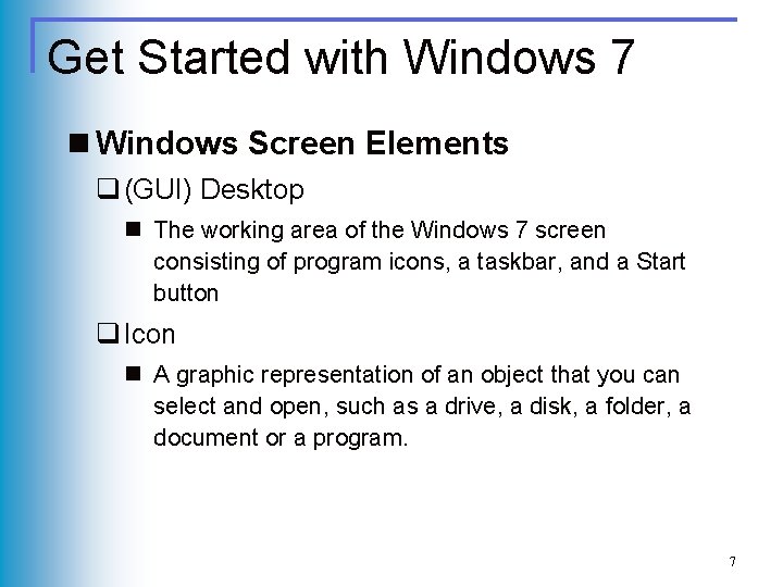 Get Started with Windows 7 n Windows Screen Elements q (GUI) Desktop n The