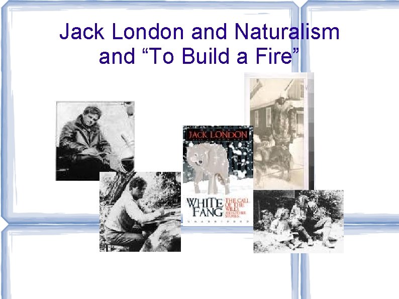 Jack London and Naturalism and “To Build a Fire” 
