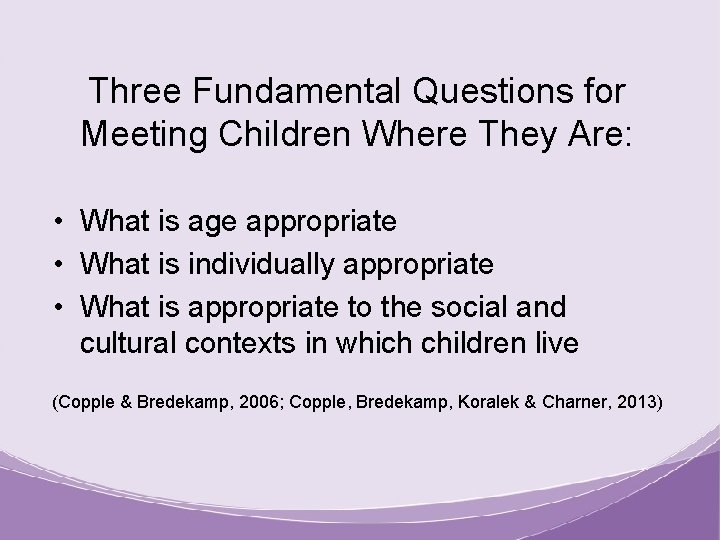 Three Fundamental Questions for Meeting Children Where They Are: • What is age appropriate