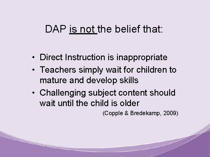 DAP is not the belief that: • Direct Instruction is inappropriate • Teachers simply