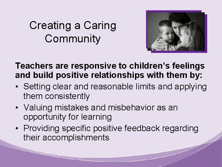 Creating a Caring Community Teachers are responsive to children’s feelings and build positive relationships