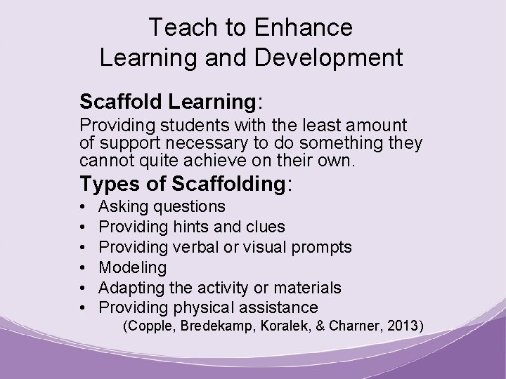 Teach to Enhance Learning and Development Scaffold Learning: Providing students with the least amount