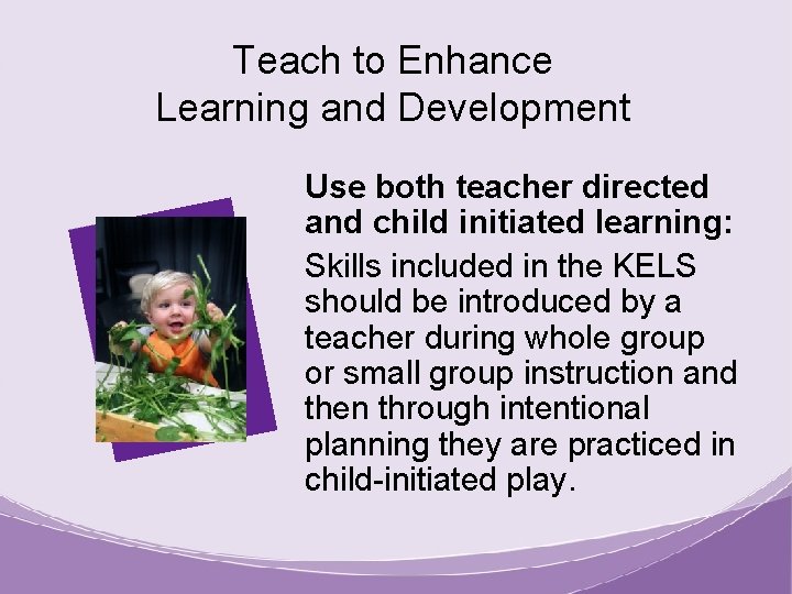 Teach to Enhance Learning and Development Use both teacher directed and child initiated learning: