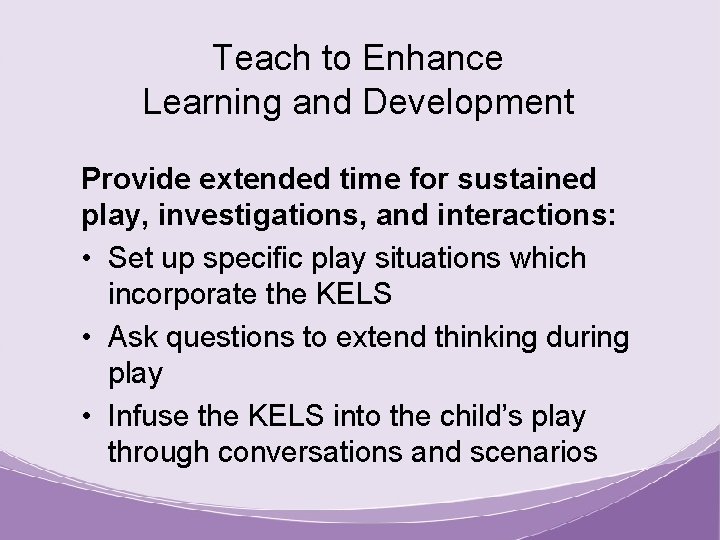 Teach to Enhance Learning and Development Provide extended time for sustained play, investigations, and