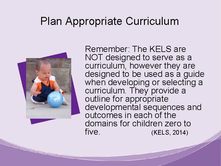 Plan Appropriate Curriculum Remember: The KELS are NOT designed to serve as a curriculum,