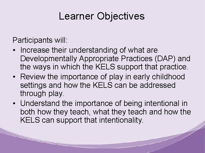 Learner Objectives Participants will: • Increase their understanding of what are Developmentally Appropriate Practices