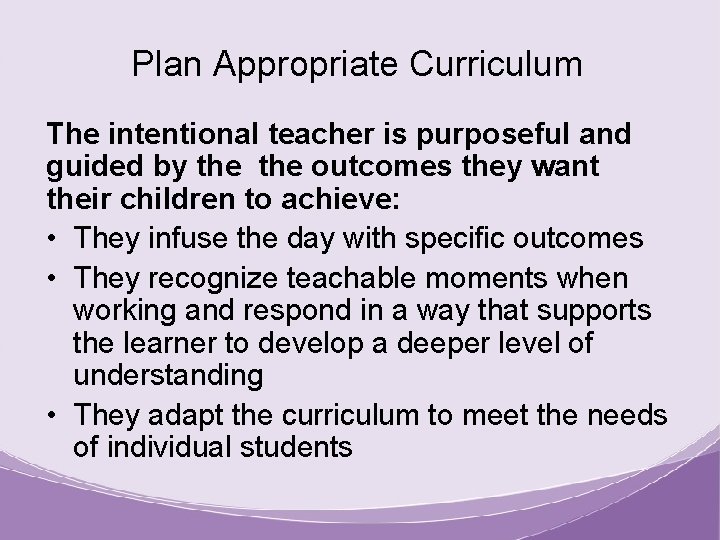 Plan Appropriate Curriculum The intentional teacher is purposeful and guided by the outcomes they