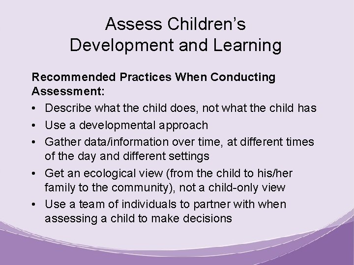 Assess Children’s Development and Learning Recommended Practices When Conducting Assessment: • Describe what the