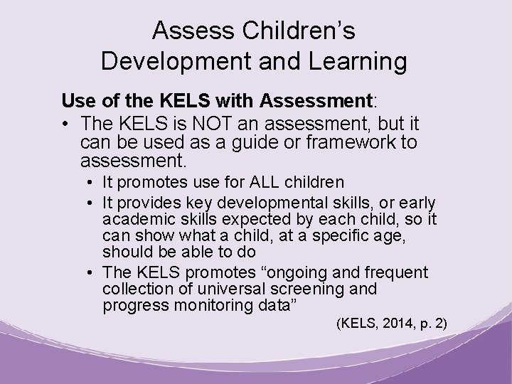 Assess Children’s Development and Learning Use of the KELS with Assessment: • The KELS