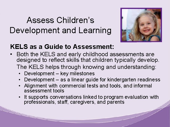 Assess Children’s Development and Learning KELS as a Guide to Assessment: • Both the