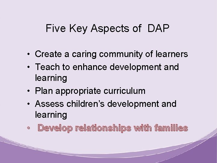 Five Key Aspects of DAP • Create a caring community of learners • Teach