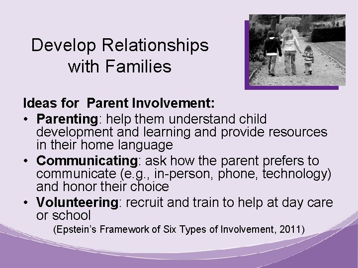 Develop Relationships with Families Ideas for Parent Involvement: • Parenting: help them understand child