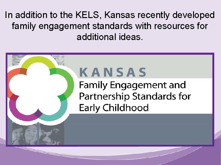 In addition to the KELS, Kansas recently developed family engagement standards with resources for