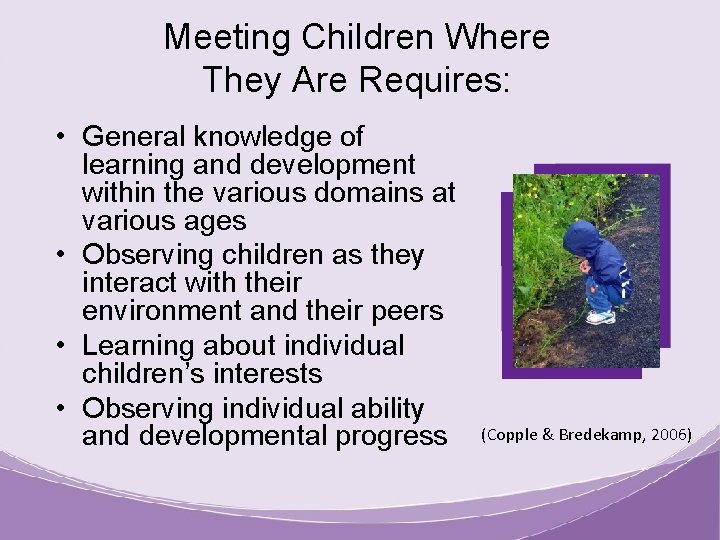 Meeting Children Where They Are Requires: • General knowledge of learning and development within