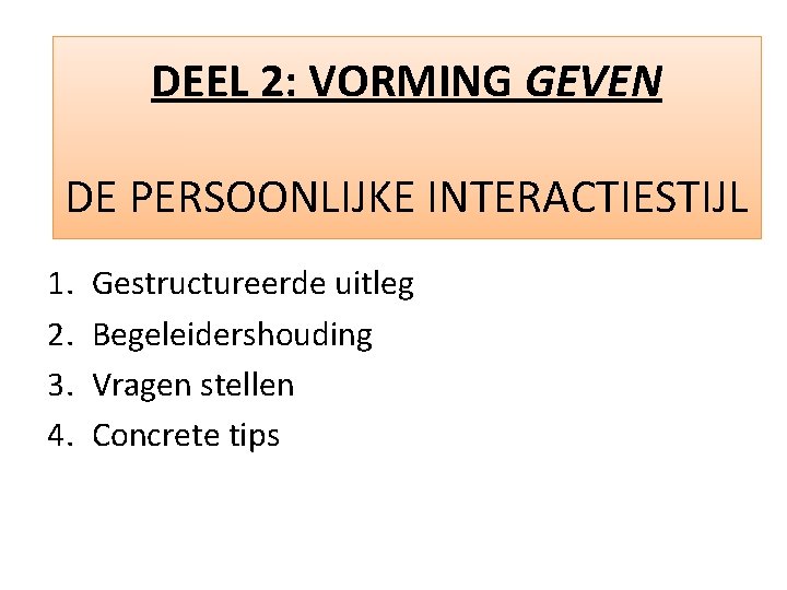 DEEL 2: VORMING GEVEN DE PERSOONLIJKE INTERACTIESTIJL 1. 2. 3. 4. Gestructureerde uitleg Begeleidershouding