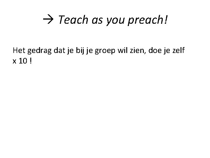  Teach as you preach! Het gedrag dat je bij je groep wil zien,
