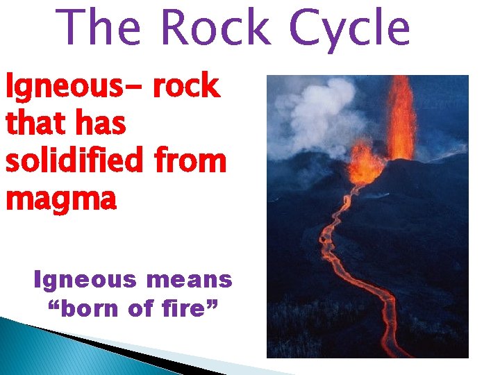 The Rock Cycle Igneous- rock that has solidified from magma Igneous means “born of